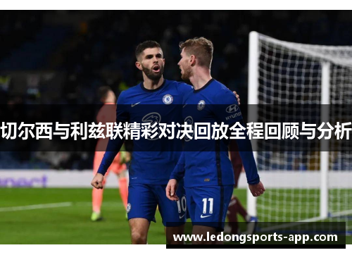 切尔西与利兹联精彩对决回放全程回顾与分析