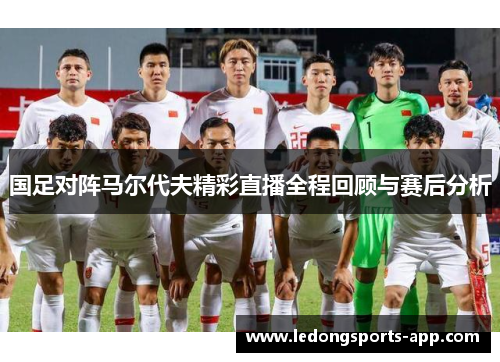 国足对阵马尔代夫精彩直播全程回顾与赛后分析