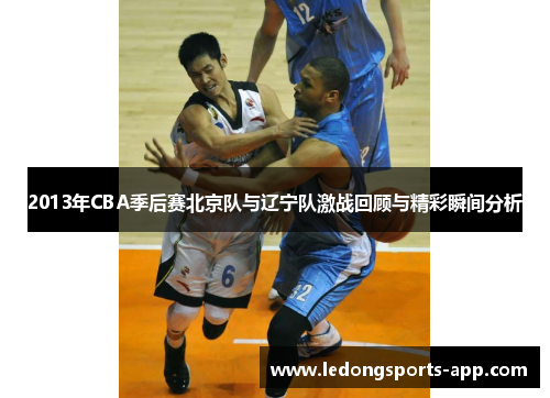 2013年CBA季后赛北京队与辽宁队激战回顾与精彩瞬间分析