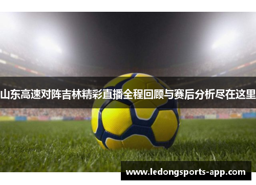山东高速对阵吉林精彩直播全程回顾与赛后分析尽在这里